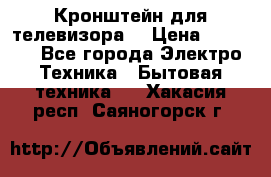 Кронштейн для телевизора  › Цена ­ 8 000 - Все города Электро-Техника » Бытовая техника   . Хакасия респ.,Саяногорск г.